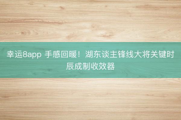幸運8app 手感回暖！湖東談主鋒線大將關鍵時辰成制收效器