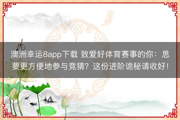 澳洲幸運8app下載 致愛好體育賽事的你：思要更方便地參與競猜？這份進階詭秘請收好！