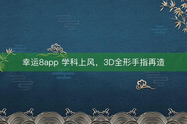幸運8app 學科上風,3D全形手指再造