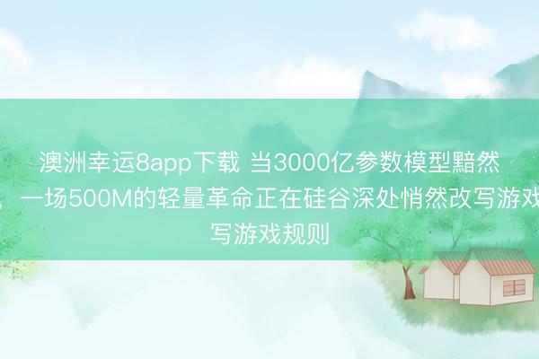 澳洲幸運(yùn)8app下載 當(dāng)3000億參數(shù)模型黯然退場(chǎng)，一場(chǎng)500M的輕量革命正在硅谷深處悄然改寫(xiě)游戲規(guī)則