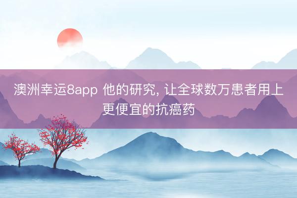 澳洲幸運8app 他的研究， 讓全球數萬患者用上更便宜的抗癌藥