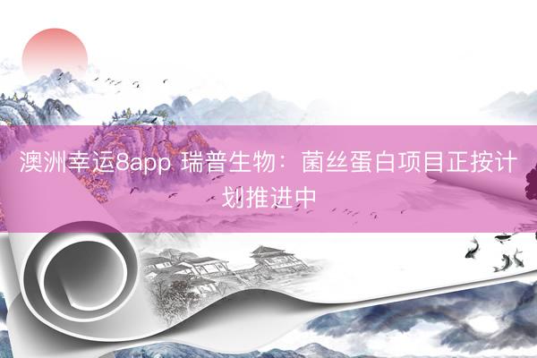 澳洲幸運(yùn)8app 瑞普生物：菌絲蛋白項(xiàng)目正按計(jì)劃推進(jìn)中
