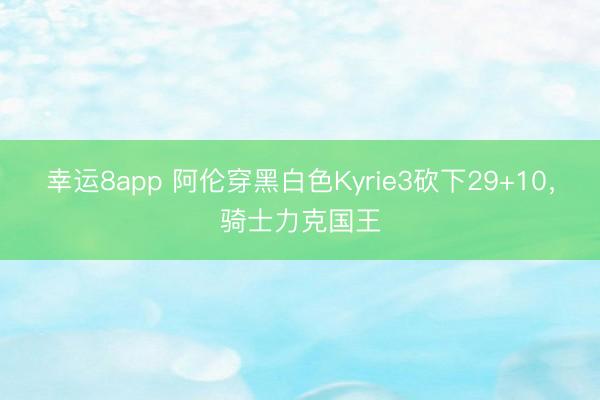 幸運8app 阿倫穿黑白色Kyrie3砍下29+10,騎士力克國王