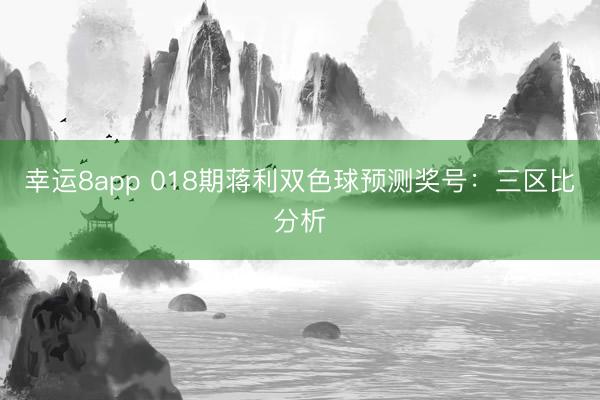 幸運(yùn)8app 018期蔣利雙色球預(yù)測(cè)獎(jiǎng)號(hào):三區(qū)比分析