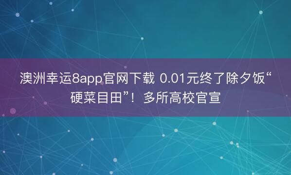 澳洲幸運8app官網下載 0.01元終了除夕飯“硬菜目田”!多所高校官宣