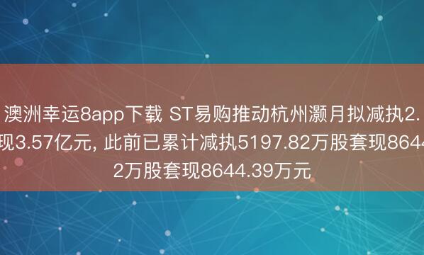 澳洲幸運8app下載 ST易購推動杭州灝月擬減執2.3億股套現3.57億元, 此前已累計減執5197.82萬股套現8644.39萬元