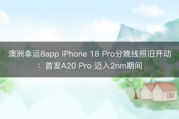 澳洲幸運8app iPhone 18 Pro分娩線照舊開動:首發A20 Pro 邁入2nm期間