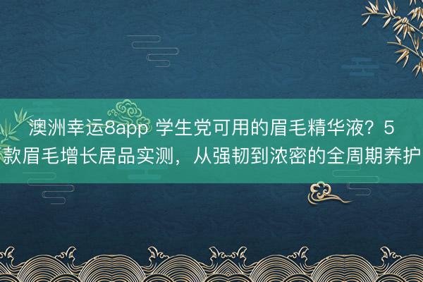 澳洲幸運8app 學生黨可用的眉毛精華液？5款眉毛增長居品實測，從強韌到濃密的全周期養(yǎng)護